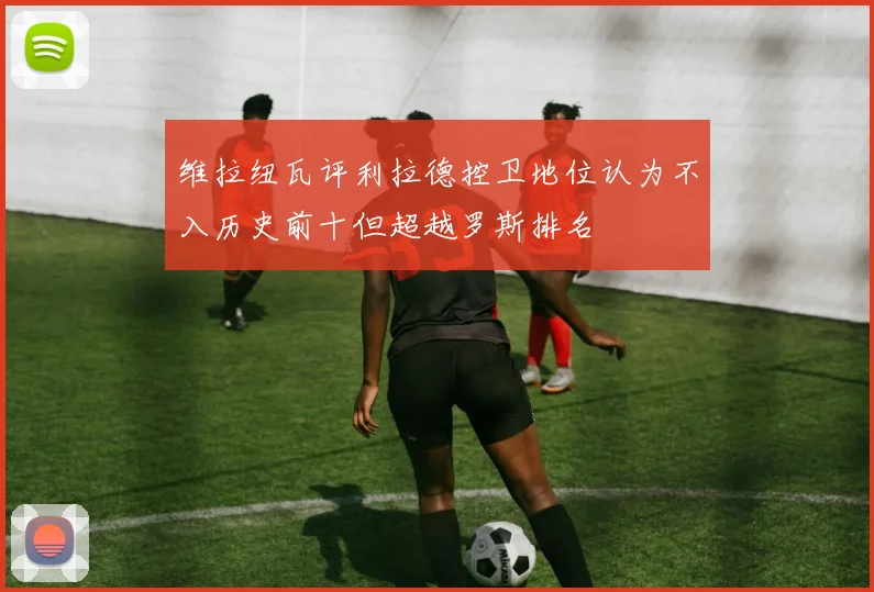 维拉纽瓦评利拉德控卫地位认为不入历史前十但超越罗斯排名
