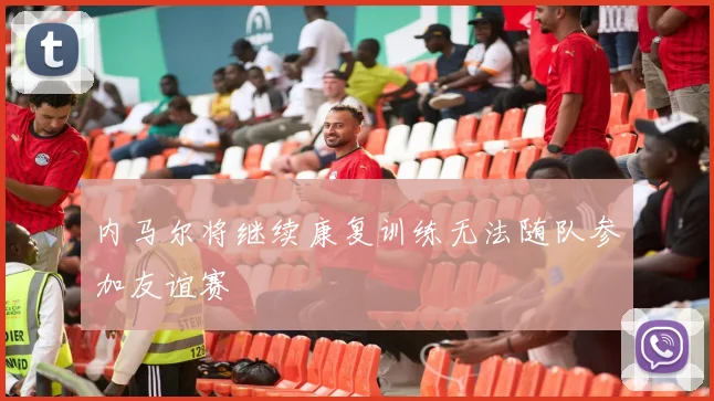 内马尔将继续康复训练无法随队参加友谊赛