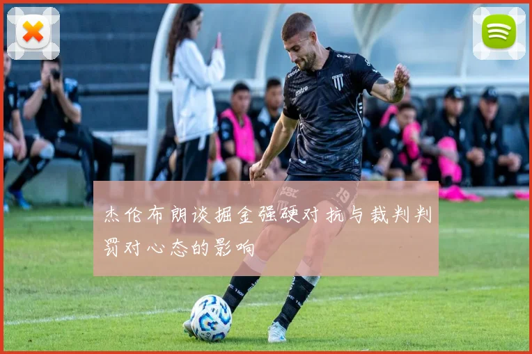 杰伦布朗谈掘金强硬对抗与裁判判罚对心态的影响