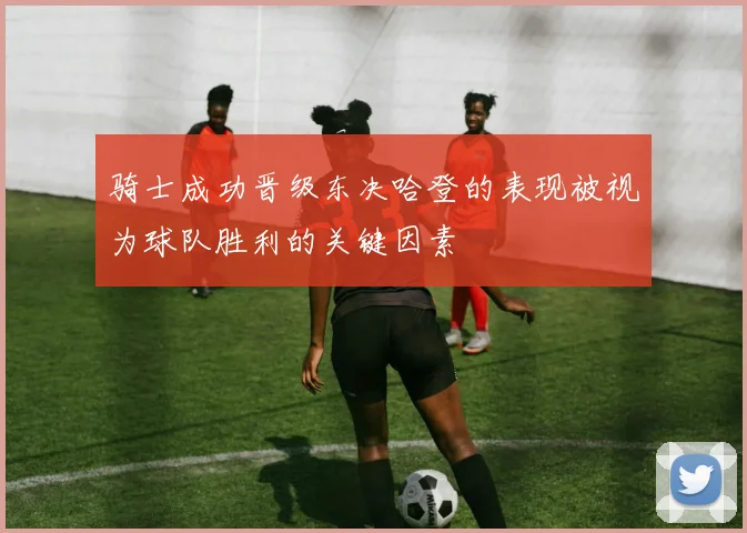 骑士成功晋级东决哈登的表现被视为球队胜利的关键因素