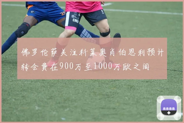 佛罗伦萨关注科莱奥肖伯恩利预计转会费在900万至1000万欧之间