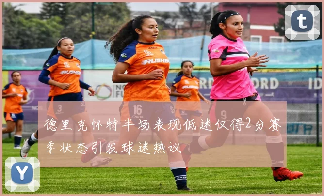 德里克怀特半场表现低迷仅得2分赛季状态引发球迷热议
