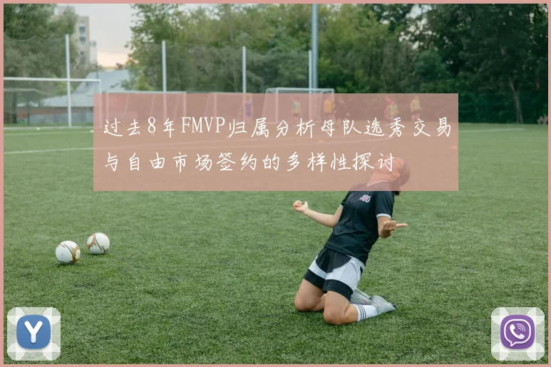 过去8年FMVP归属分析母队选秀交易与自由市场签约的多样性探讨
