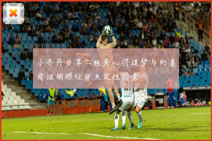 小乔丹分享二轮秀心得追梦与约基奇证明顺位非决定性因素