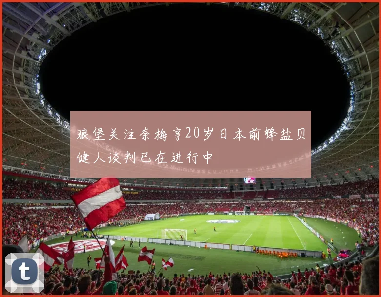 狼堡关注奈梅亨20岁日本前锋盐贝健人谈判已在进行中