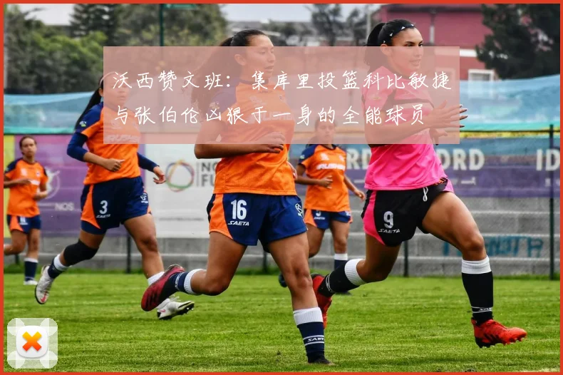沃西赞文班：集库里投篮科比敏捷与张伯伦凶狠于一身的全能球员