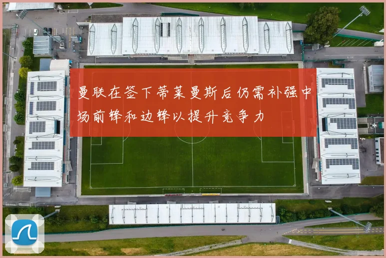 曼联在签下蒂莱曼斯后仍需补强中场前锋和边锋以提升竞争力